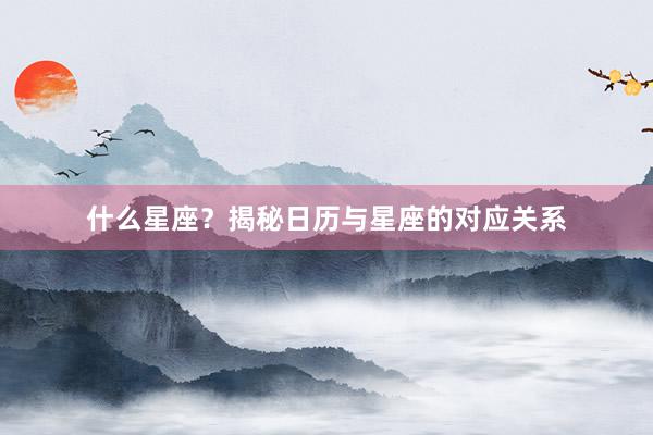 什么星座？揭秘日历与星座的对应关系