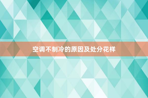 空调不制冷的原因及处分花样
