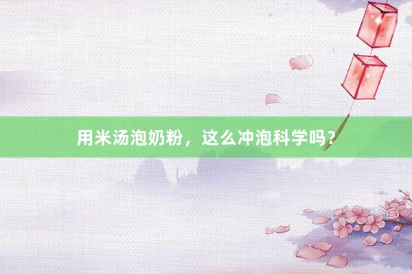 用米汤泡奶粉，这么冲泡科学吗？