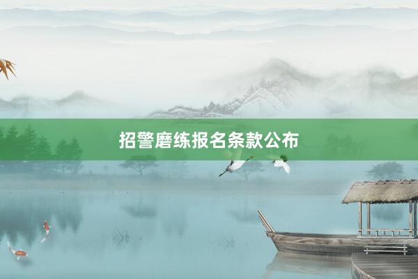 招警磨练报名条款公布