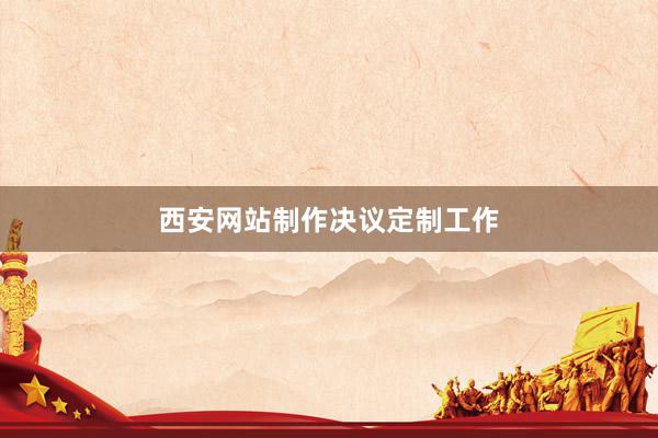 西安网站制作决议定制工作