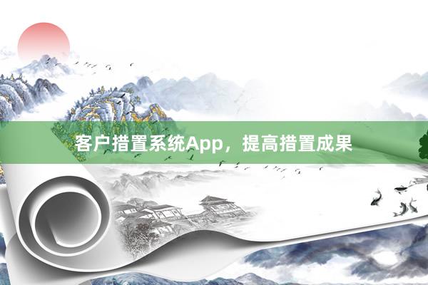 客户措置系统App，提高措置成果