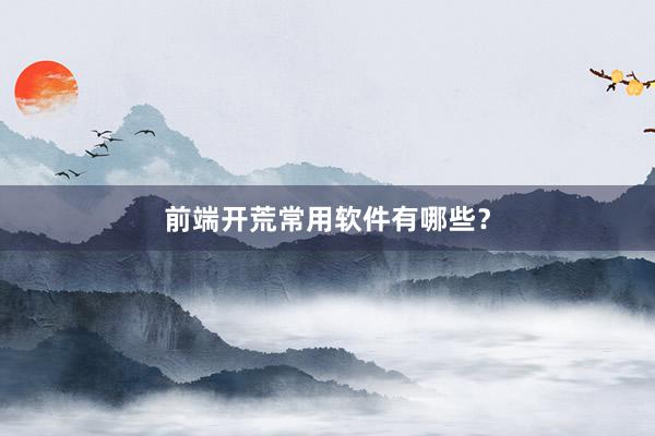 前端开荒常用软件有哪些？