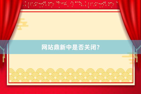 网站鼎新中是否关闭？