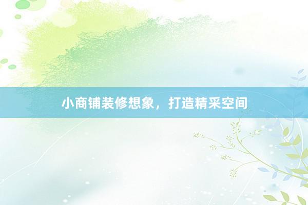 小商铺装修想象，打造精采空间