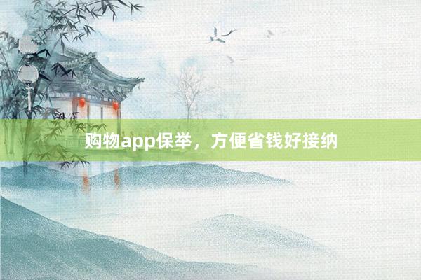 购物app保举，方便省钱好接纳