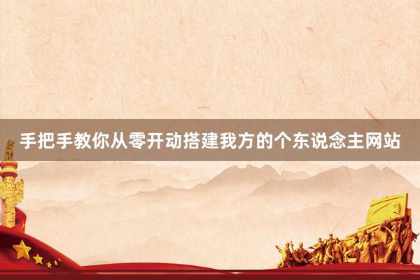 手把手教你从零开动搭建我方的个东说念主网站