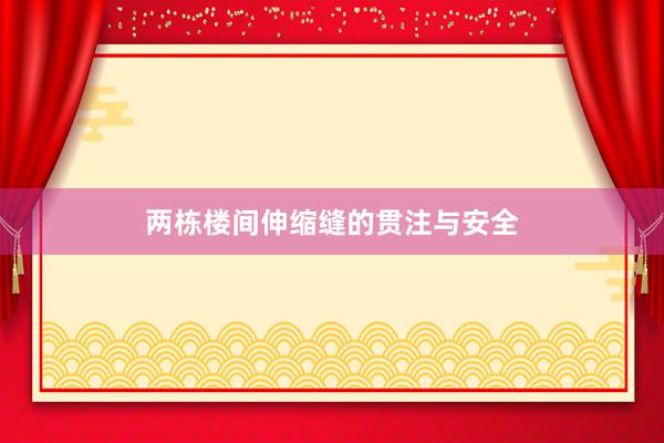 两栋楼间伸缩缝的贯注与安全