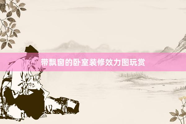 带飘窗的卧室装修效力图玩赏