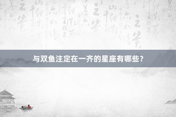 与双鱼注定在一齐的星座有哪些？