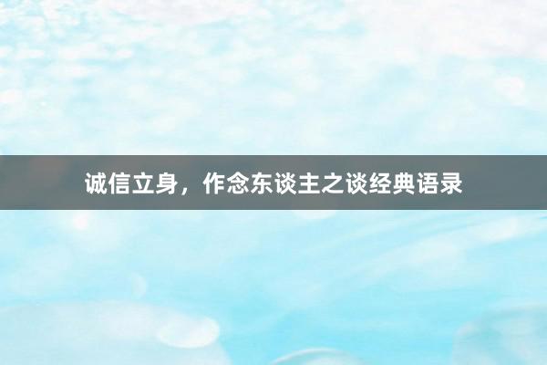 诚信立身，作念东谈主之谈经典语录