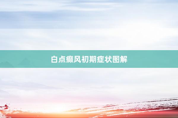 白点癫风初期症状图解