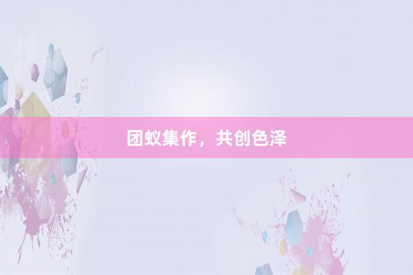 团蚁集作，共创色泽
