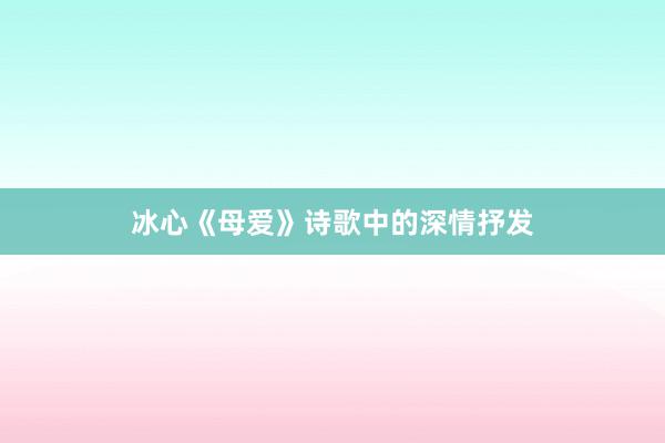 冰心《母爱》诗歌中的深情抒发