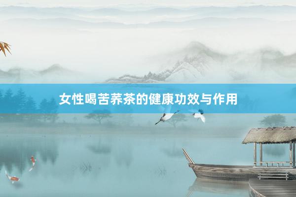 女性喝苦荞茶的健康功效与作用
